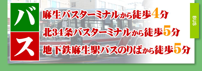 【バス】麻生バスターミナルから徒歩３分、北３４条バスターミナルから徒歩５分、地下鉄麻生駅バスのりばから徒歩５分