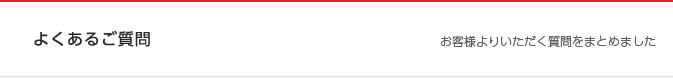 よくある質問　お客様よりよくいただく質問をまとめました