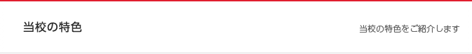 当校の特色　当校の特色をご紹介します